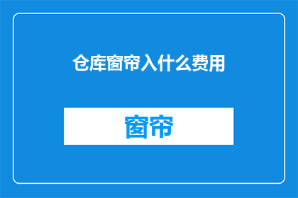 仓库窗帘入什么费用(仓库窗帘安装费用是多少？)