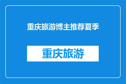 重庆旅游博主推荐夏季(重庆夏季旅游，你最想探索哪些景点？)