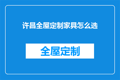 许昌全屋定制家具怎么选(如何为许昌全屋定制家具挑选合适的选项？)
