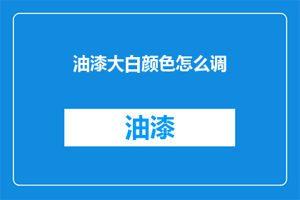 油漆大白颜色怎么调(如何调配出完美的油漆大白颜色？)