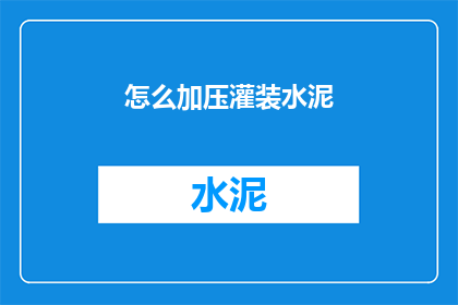 怎么加压灌装水泥(如何高效加压灌装水泥？)