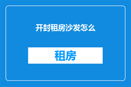 开封租房沙发怎么(开封租房，沙发怎么选？)
