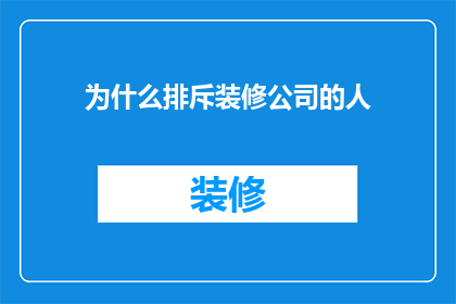 为什么排斥装修公司的人(为何人们不选择装修公司？)