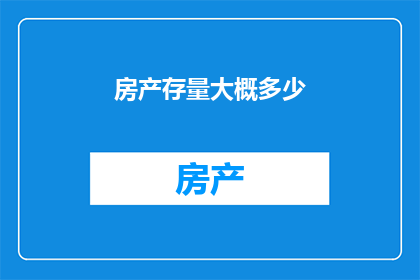 房产存量大概多少(房产存量究竟有多少？)