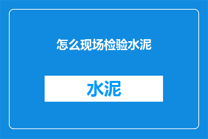 怎么现场检验水泥(如何现场检验水泥质量？)