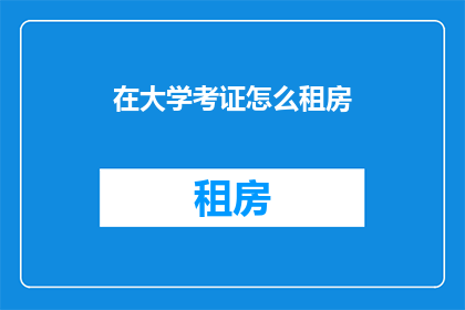 在大学考证怎么租房(大学考证期间如何租房？)