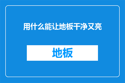 用什么能让地板干净又亮(如何有效清洁并使地板恢复光泽？)