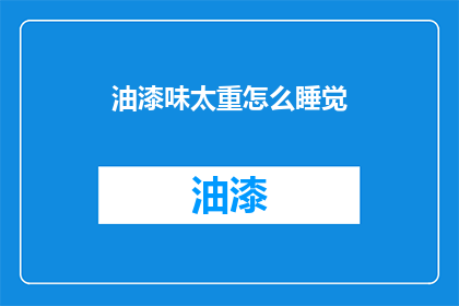 油漆味太重怎么睡觉(油漆味太重，如何安然入睡？)