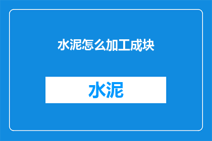 水泥怎么加工成块(如何将水泥加工成块？)