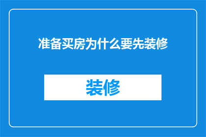 准备买房为什么要先装修(为什么在购买房产之前，您应该考虑先进行装修？)