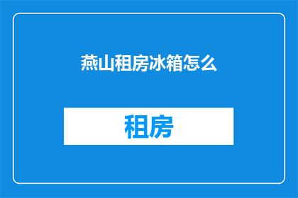 燕山租房冰箱怎么(燕山租房如何挑选合适的冰箱？)