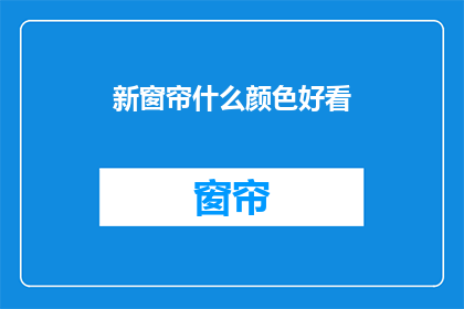 新窗帘什么颜色好看(新窗帘颜色选择指南：什么颜色最吸引人？)