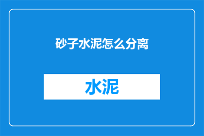 砂子水泥怎么分离(如何有效分离砂子和水泥？)