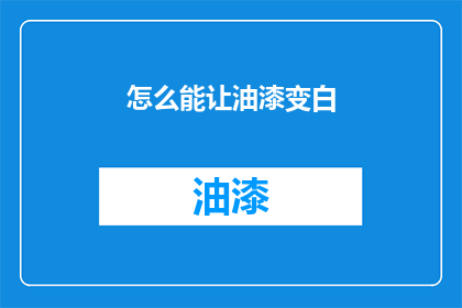 怎么能让油漆变白(如何让油漆恢复其原始的洁白光泽？)