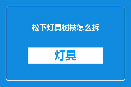 松下灯具树枝怎么拆(如何拆卸松下灯具的树枝？)