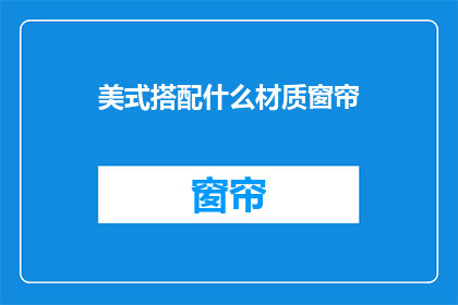 美式搭配什么材质窗帘(美式风格适合哪种材质的窗帘？)