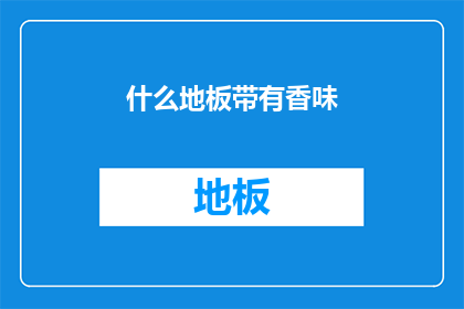 什么地板带有香味(地板散发香味之谜：是什么让家居环境如此迷人？)