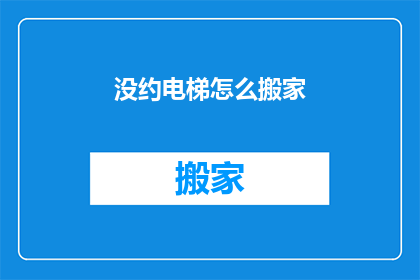没约电梯怎么搬家(如何应对没有电梯的搬家难题？)