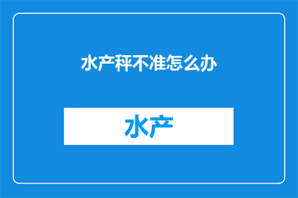 水产秤不准怎么办(如何解决水产秤不准确的问题？)