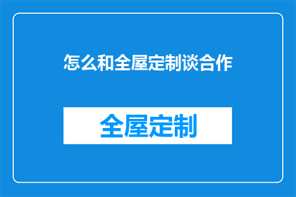 怎么和全屋定制谈合作(如何与全屋定制公司建立合作？)