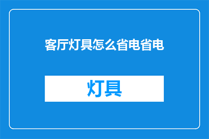 客厅灯具怎么省电省电(如何有效节省客厅灯具的电力消耗？)