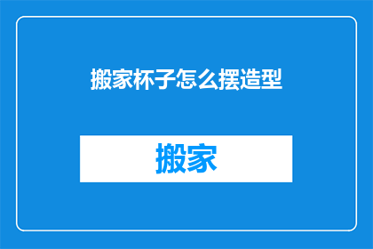 搬家杯子怎么摆造型(如何巧妙摆放搬家杯子以增添美感？)