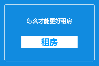 怎么才能更好租房(如何优化租房体验？)