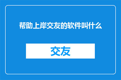 帮助上岸交友的软件叫什么(哪款软件能助你成功上岸并交友？)