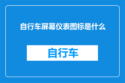 自行车屏幕仪表图标是什么(自行车屏幕仪表图标是什么？)