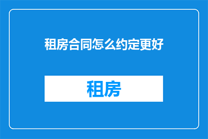 租房合同怎么约定更好(如何更有效地在租房合同中明确约定条款？)
