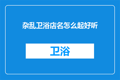 杂乱卫浴店名怎么起好听(如何为杂乱卫浴店起一个好听的名字？)