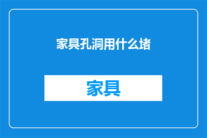 家具孔洞用什么堵(家具孔洞如何有效堵塞？)