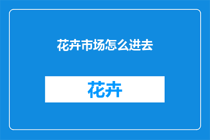 花卉市场怎么进去(如何进入花卉市场？)