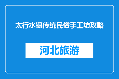 太行水镇传统民俗手工坊攻略(太行水镇传统民俗手工坊：你不可错过的探索之旅？)