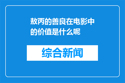 敖丙的善良在电影中的价值是什么呢(敖丙的善良在电影中的价值是什么？)