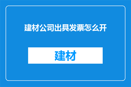 建材公司出具发票怎么开(如何正确开具建材公司发票？)