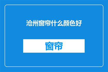 沧州窗帘什么颜色好(沧州窗帘颜色选择指南：什么颜色最合适？)