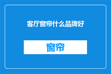 客厅窗帘什么品牌好(哪些品牌的客厅窗帘值得推荐？)