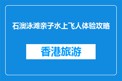 石澳泳滩亲子水上飞人体验攻略(石澳泳滩亲子水上飞人体验攻略，你准备好了吗？)