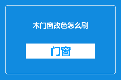 木门窗改色怎么刷(如何给木门窗进行颜色翻新？)