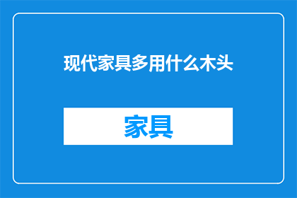 现代家具多用什么木头(现代家具通常采用哪些木材？)