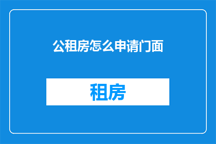 公租房怎么申请门面(如何申请公租房以开设门面？)