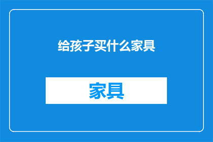 给孩子买什么家具(给孩子买什么家具？)