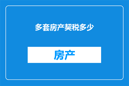 多套房产契税多少(如何计算多套房产的契税？)