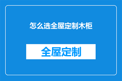 怎么选全屋定制木柜(如何挑选适合全屋的定制木柜？)