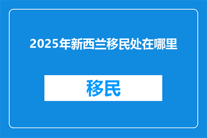 2025年新西兰移民处在哪里(2025年，新西兰移民局将迁至何处？)