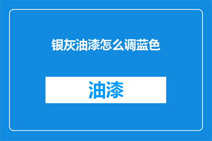 银灰油漆怎么调蓝色(如何调配出银灰色油漆中的蓝色？)