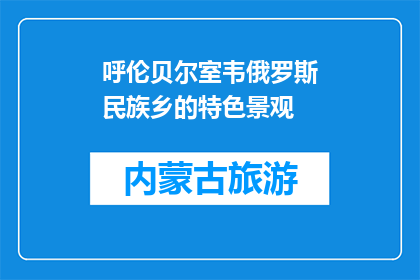 呼伦贝尔室韦俄罗斯民族乡的特色景观(呼伦贝尔室韦俄罗斯民族乡的特色景观是什么？)