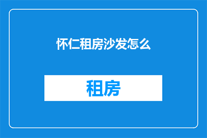 怀仁租房沙发怎么(如何为怀仁租房挑选合适的沙发？)