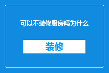 可以不装修厨房吗为什么(为何厨房装修不必？)
